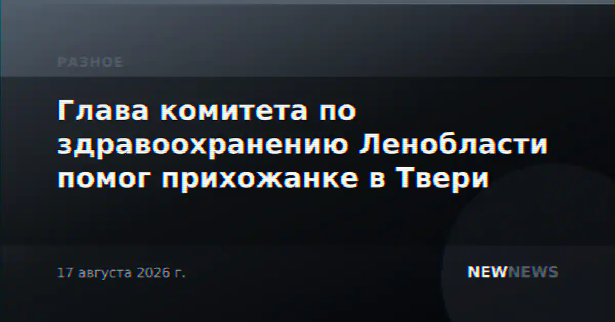 Глава комитета по здравоохранению Ленобласти помог прихожанке в Твери