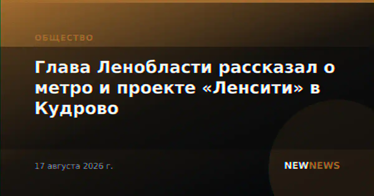 Глава Ленобласти рассказал о метро и проекте «Ленсити» в Кудрово
