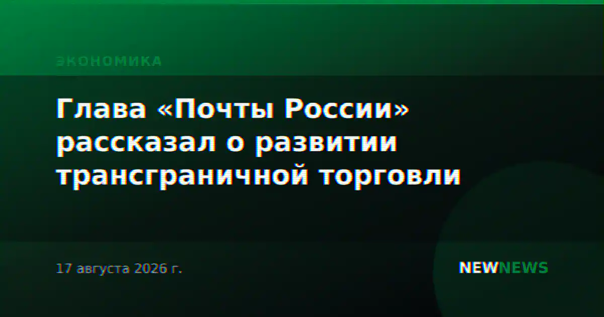 Глава «Почты России» рассказал о развитии трансграничной торговли