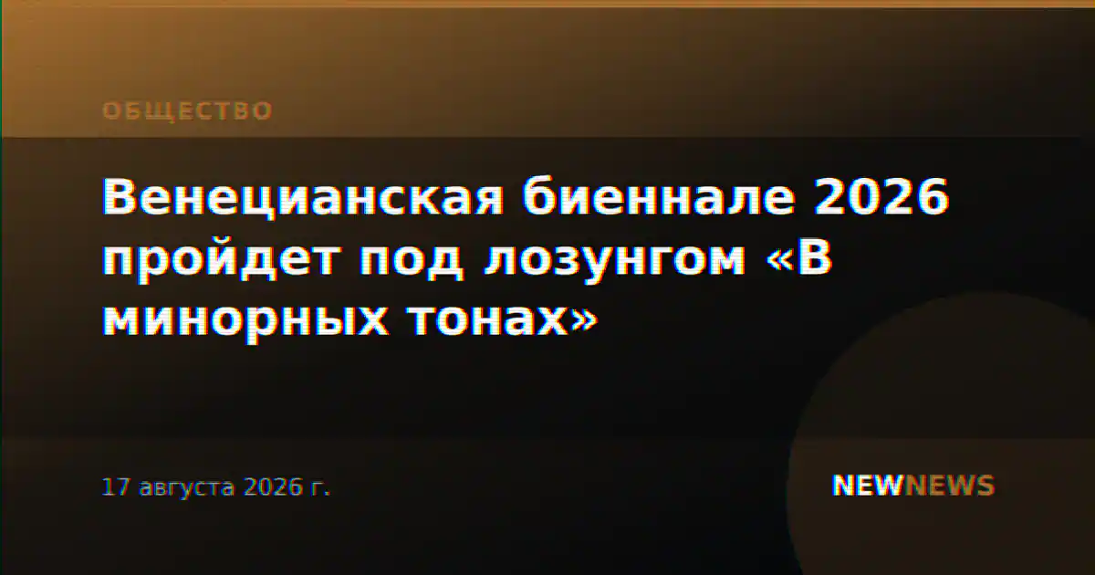 Венецианская биеннале 2026 пройдет под лозунгом «В минорных тонах»