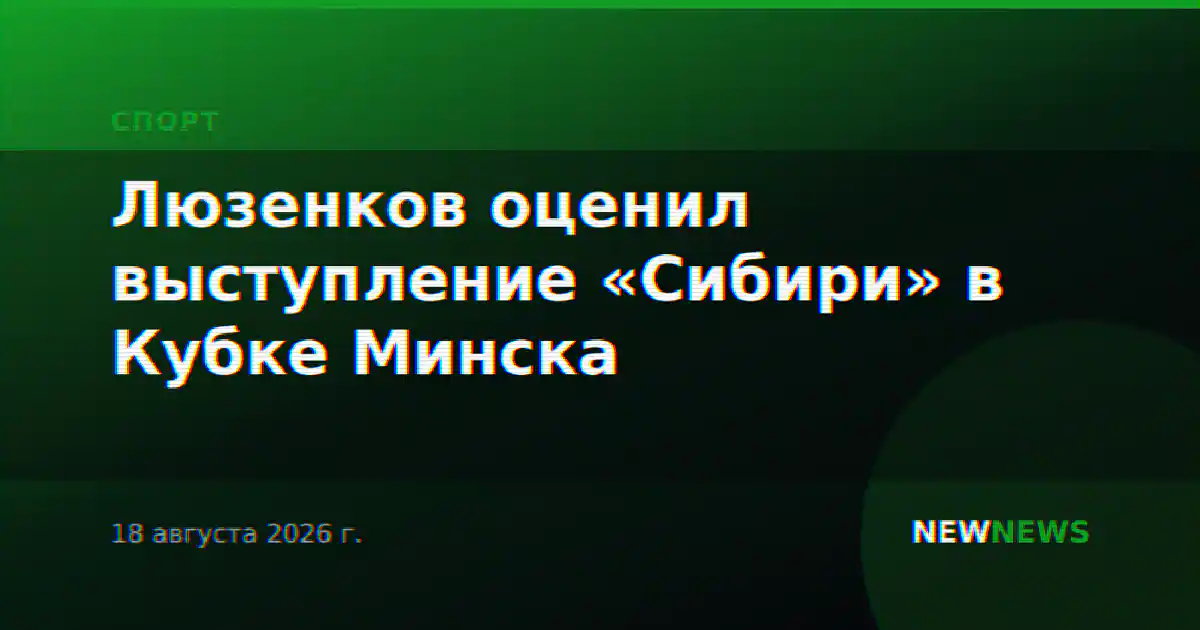 Люзенков оценил выступление «Сибири» в Кубке Минска