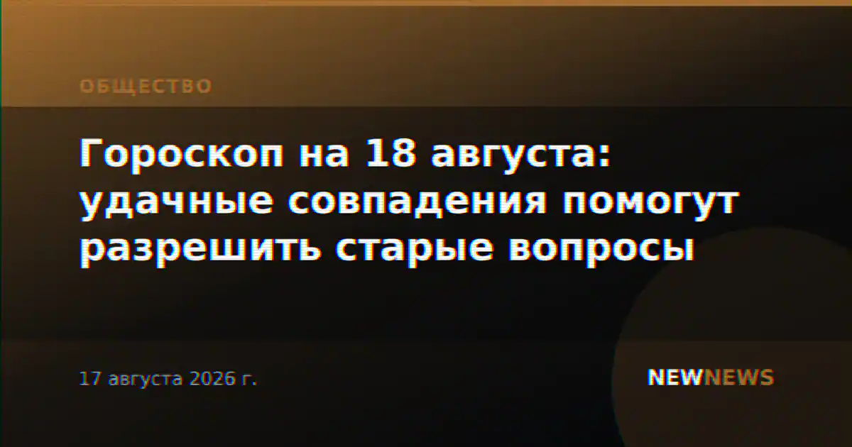 Гороскоп на 18 августа: удачные совпадения помогут разрешить старые вопросы