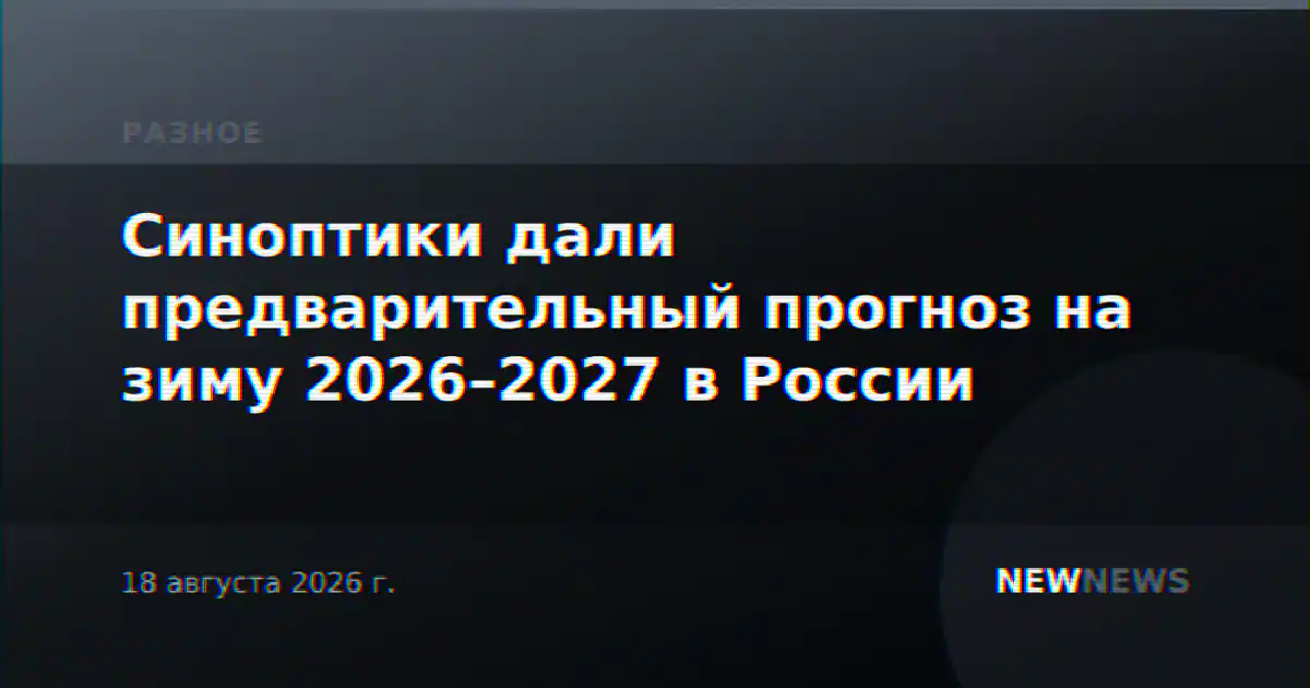 Синоптики дали предварительный прогноз на зиму 2026–2027 в России