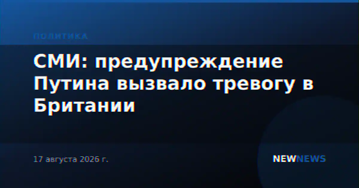 СМИ: предупреждение Путина вызвало тревогу в Британии