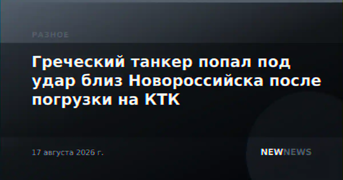 Греческий танкер попал под удар близ Новороссийска после погрузки на КТК