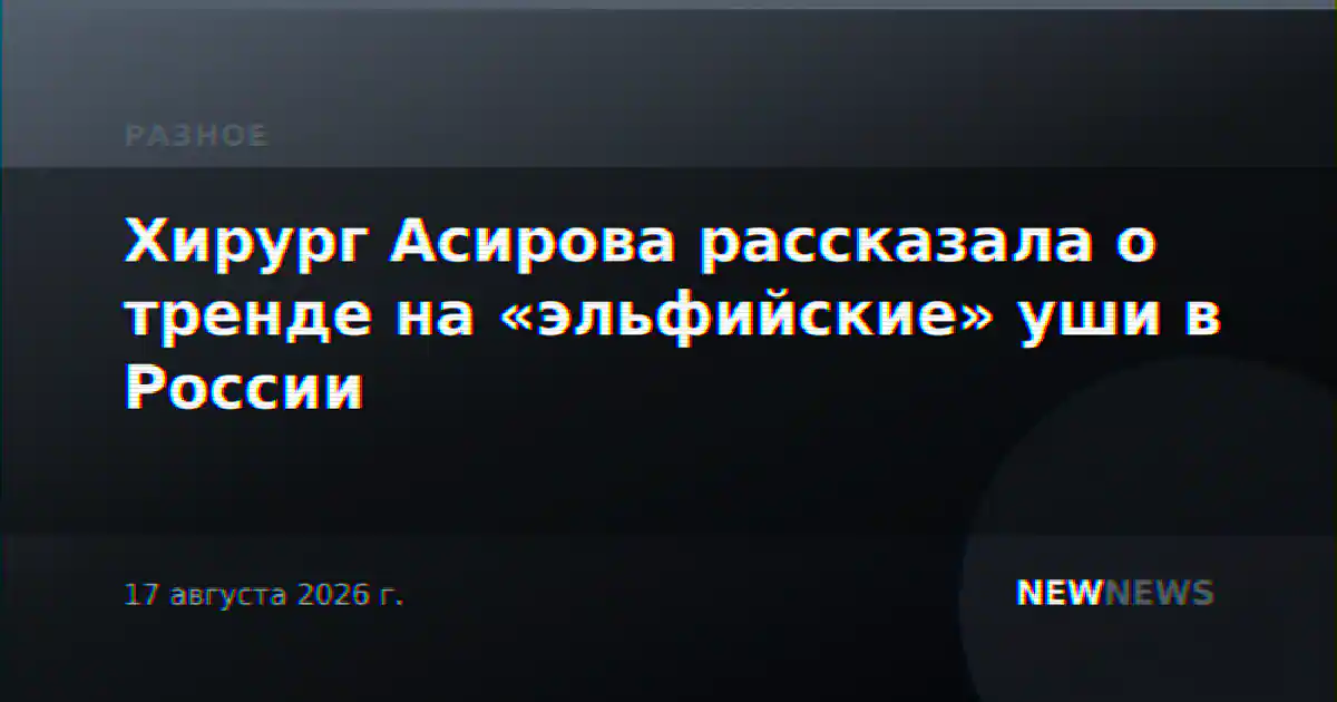 Хирург Асирова рассказала о тренде на «эльфийские» уши в России