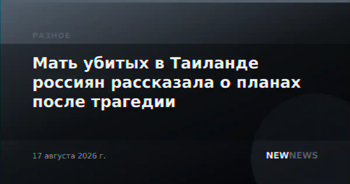 Мать убитых в Таиланде россиян рассказала о планах после трагедии