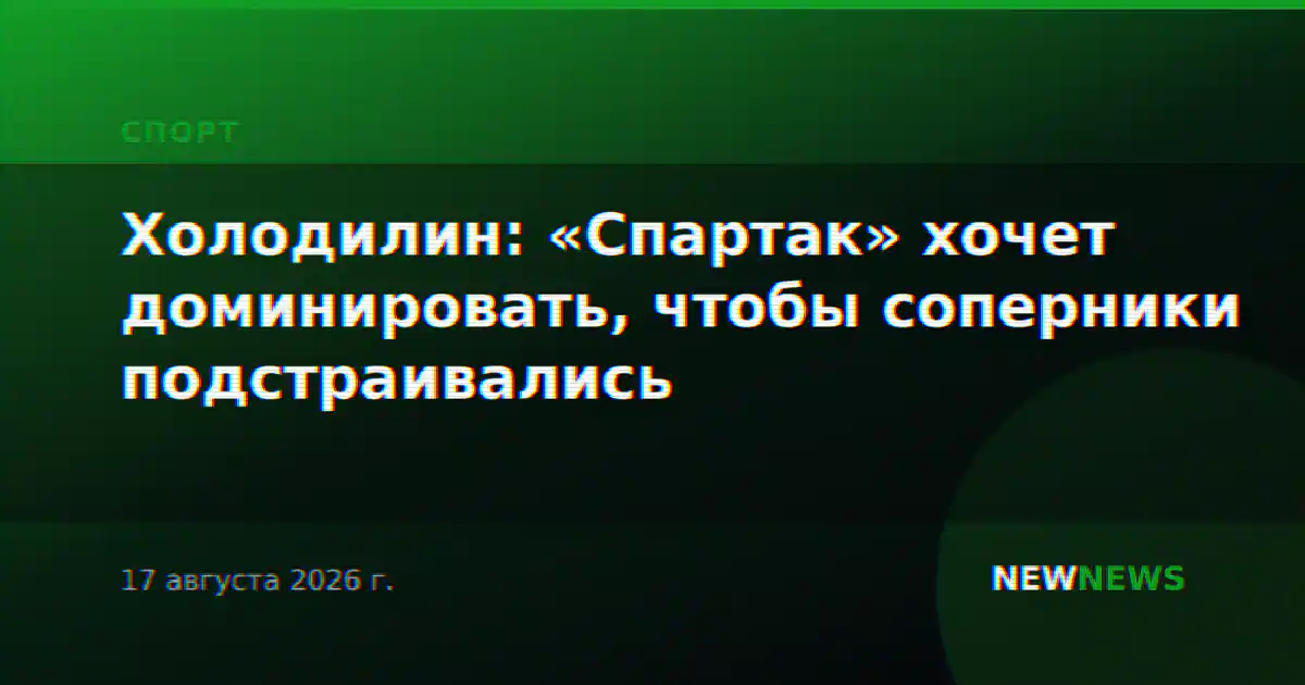 Холодилин: «Спартак» хочет доминировать, чтобы соперники подстраивались