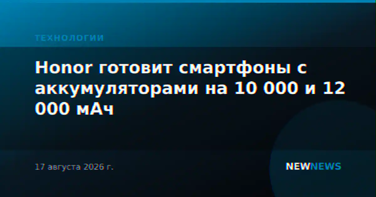 Honor готовит смартфоны с аккумуляторами на 10 000 и 12 000 мАч