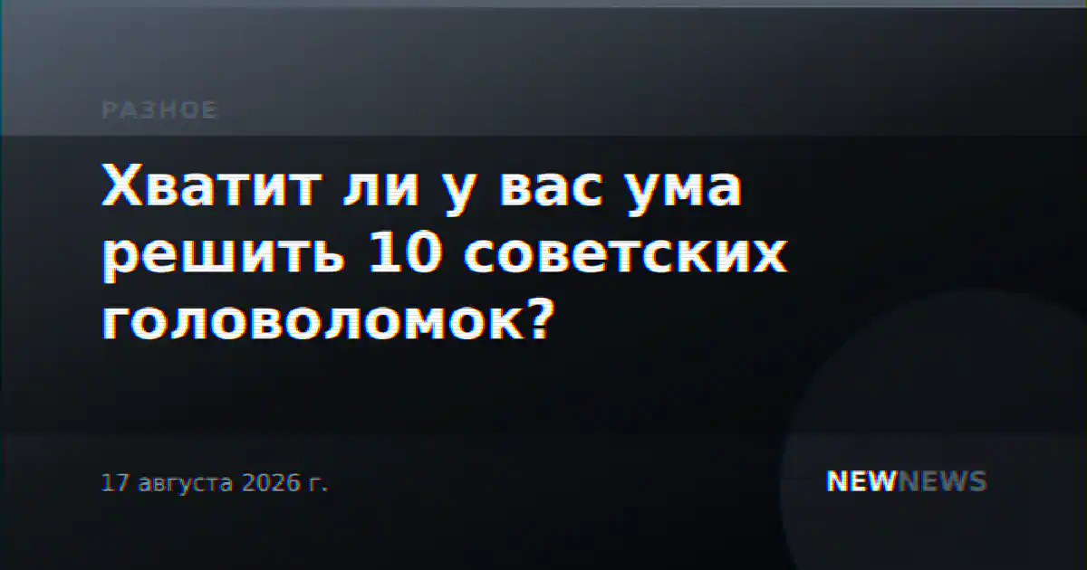 Хватит ли у вас ума решить 10 советских головоломок?