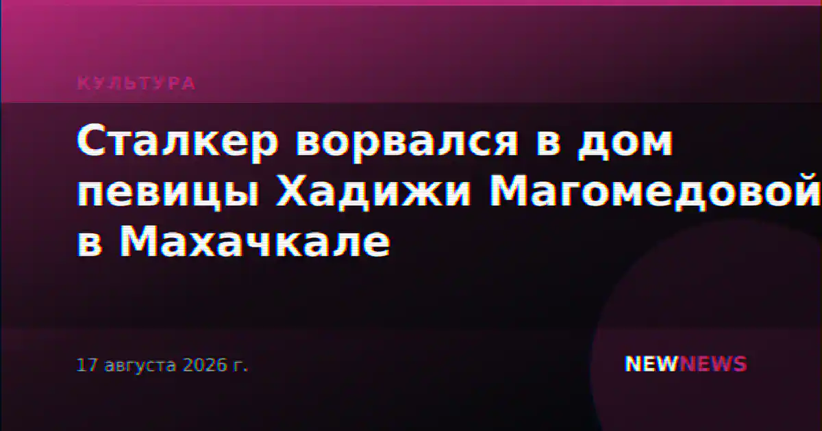 Сталкер ворвался в дом певицы Хадижи Магомедовой в Махачкале