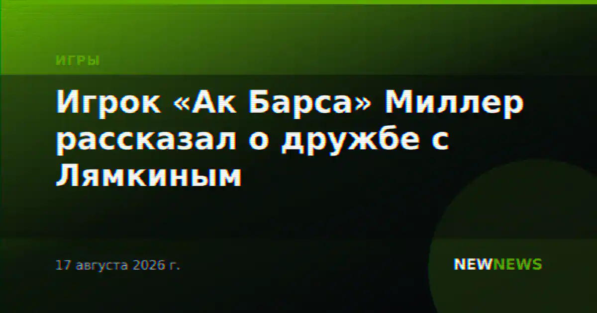 Игрок «Ак Барса» Миллер рассказал о дружбе с Лямкиным