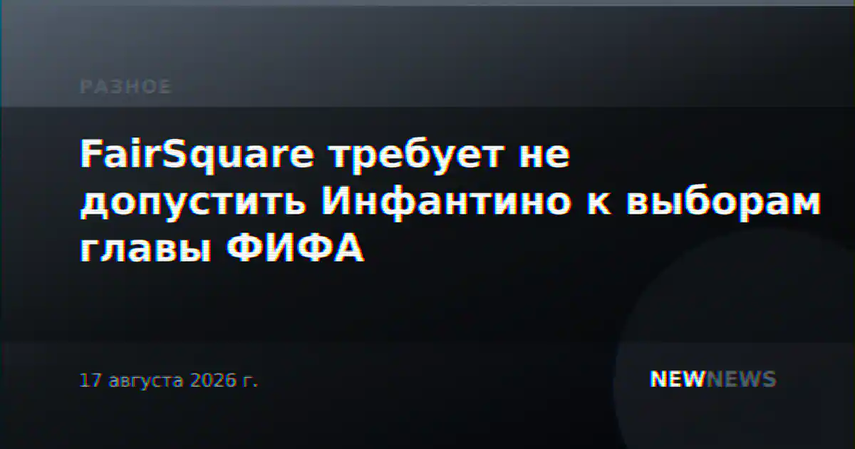FairSquare требует не допустить Инфантино к выборам главы ФИФА