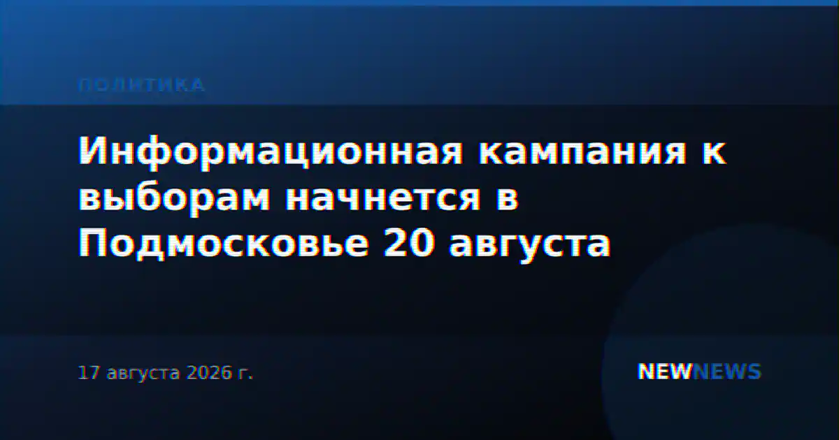 Информационная кампания к выборам начнется в Подмосковье 20 августа