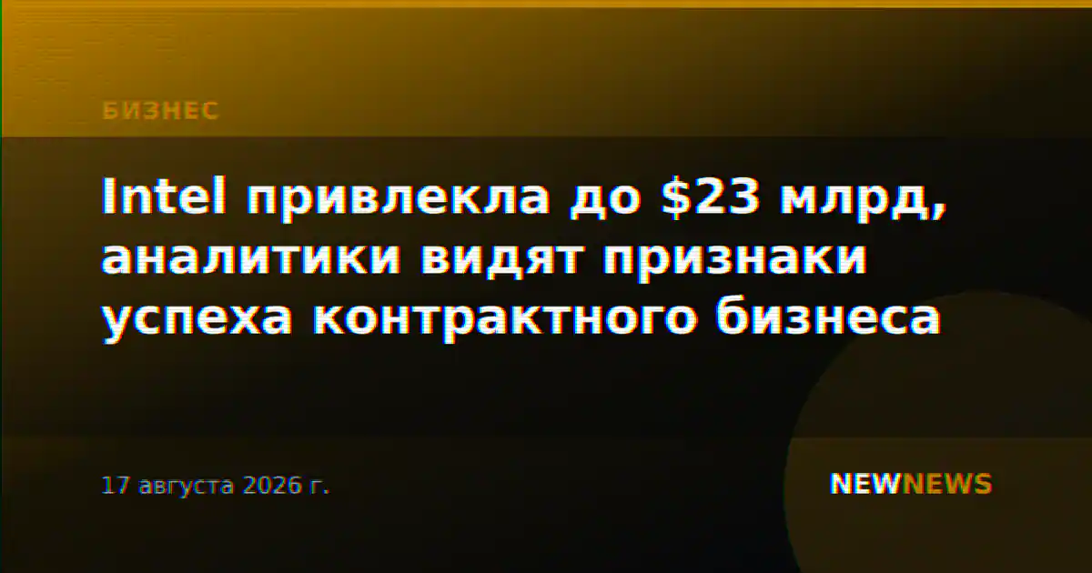 Intel привлекла до $23 млрд, аналитики видят признаки успеха контрактного бизнеса