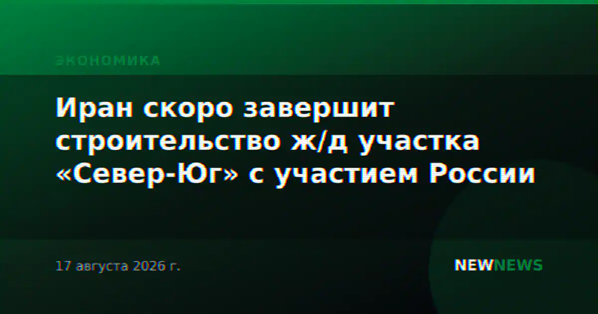 Иран скоро завершит строительство ж/д участка «Север-Юг» с участием России