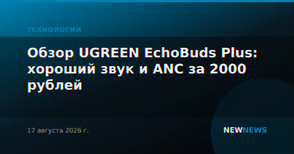 Обзор UGREEN EchoBuds Plus: хороший звук и ANC за 2000 рублей