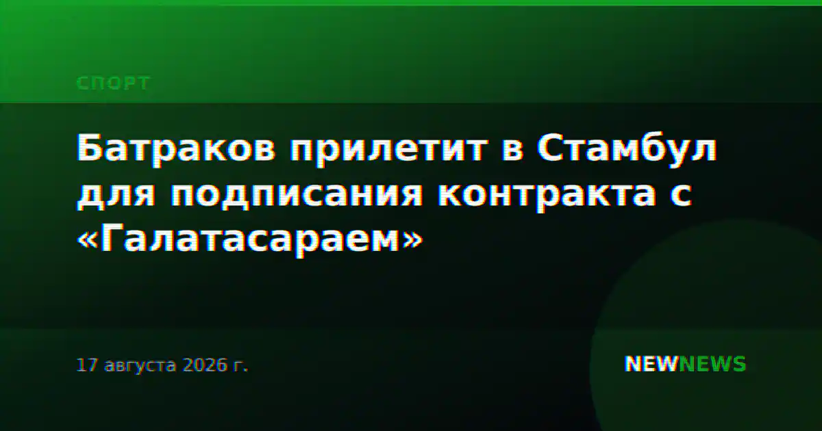 Батраков прилетит в Стамбул для подписания контракта с «Галатасараем»