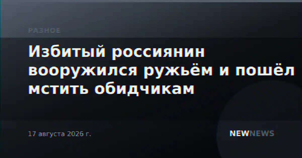 Избитый россиянин вооружился ружьём и пошёл мстить обидчикам