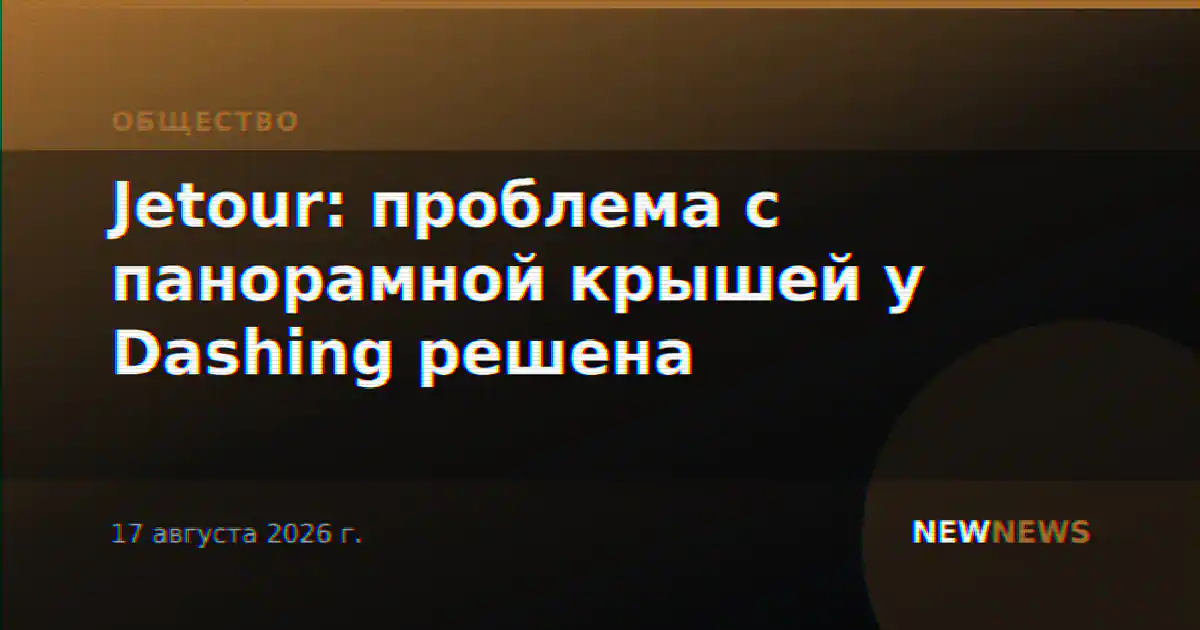 Jetour: проблема с панорамной крышей у Dashing решена
