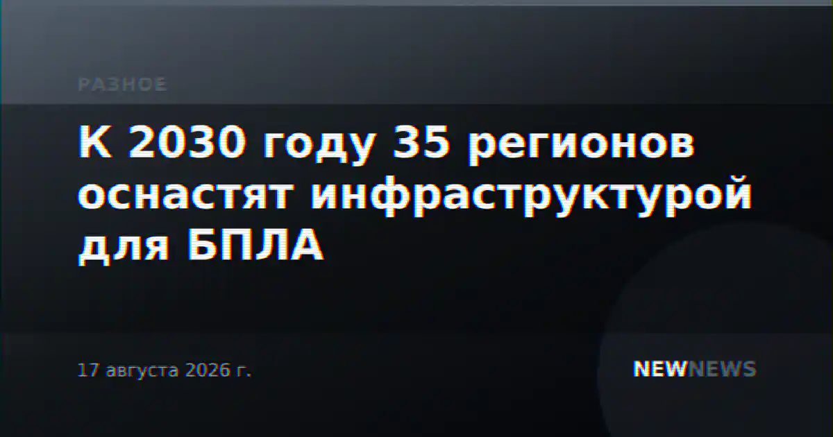 К 2030 году 35 регионов оснастят инфраструктурой для БПЛА