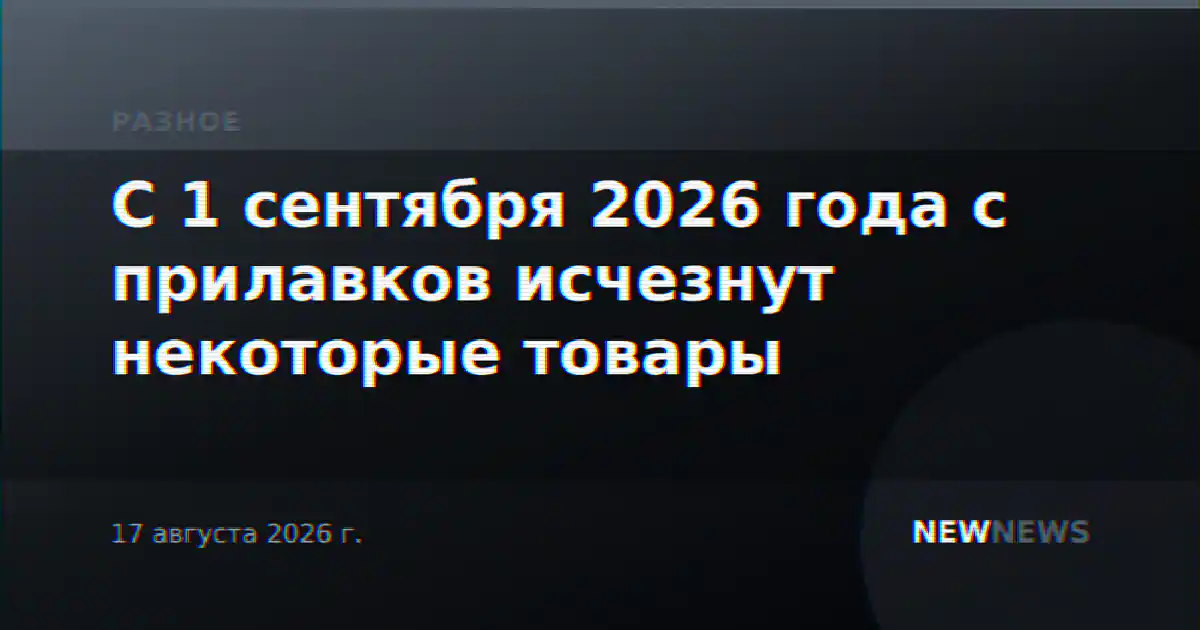 С 1 сентября 2026 года с прилавков исчезнут некоторые товары