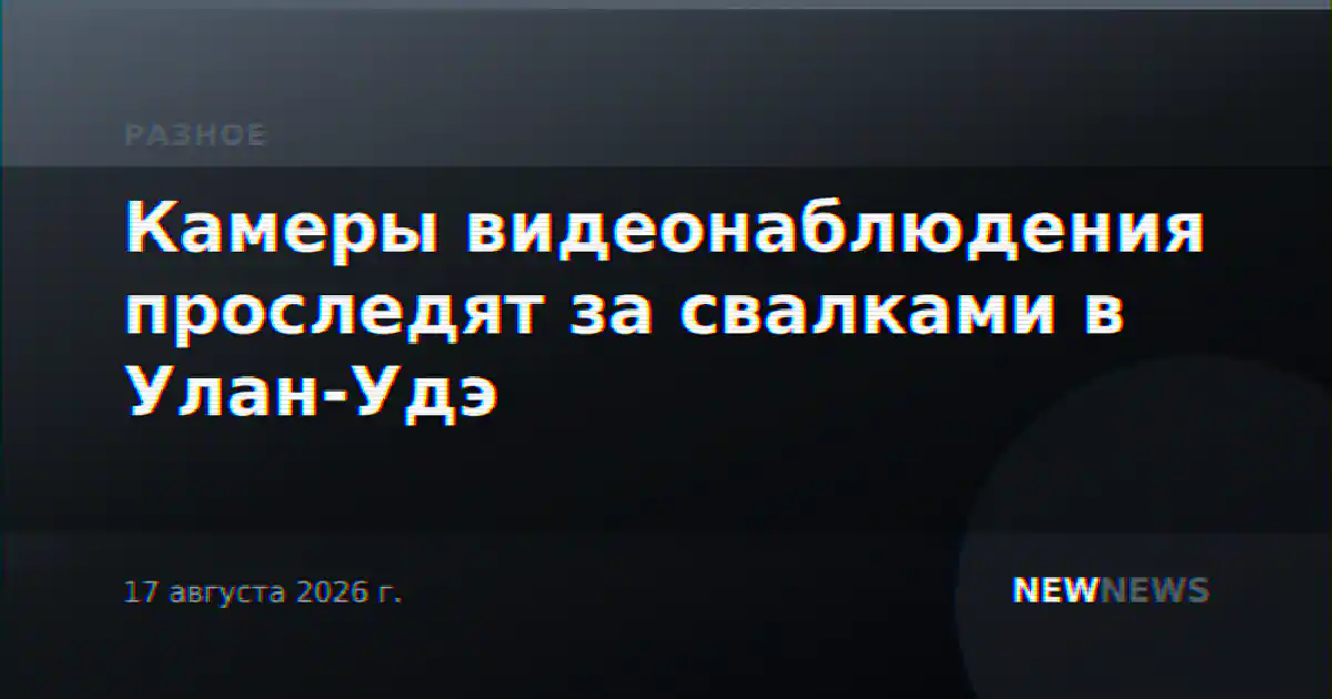 Камеры видеонаблюдения проследят за свалками в Улан-Удэ