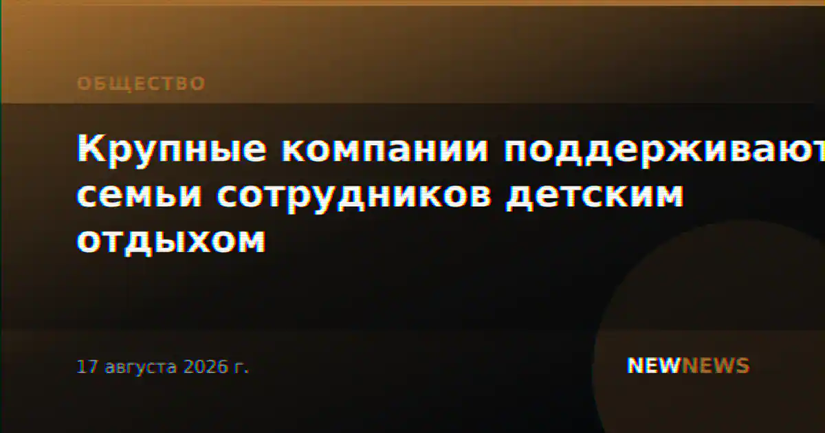 Крупные компании поддерживают семьи сотрудников детским отдыхом