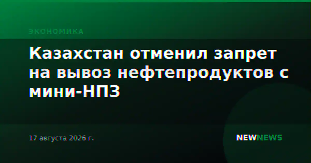 Казахстан отменил запрет на вывоз нефтепродуктов с мини-НПЗ