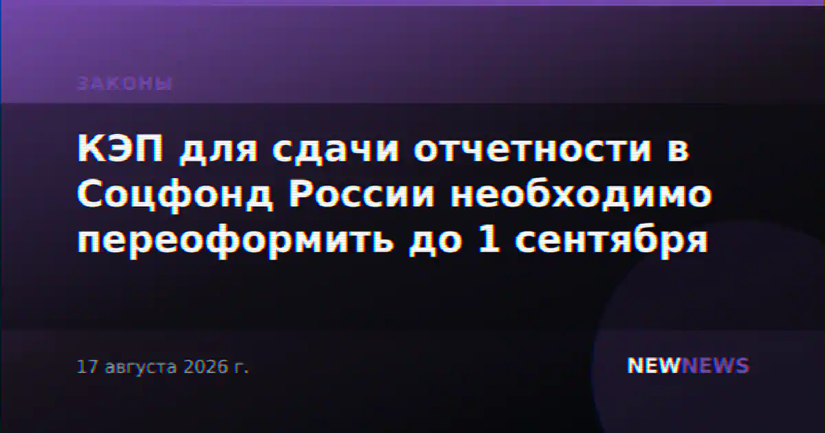КЭП для сдачи отчетности в Соцфонд России необходимо переоформить до 1 сентября