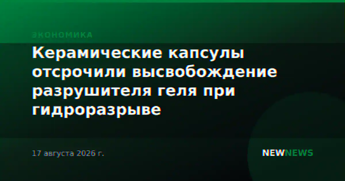 Керамические капсулы отсрочили высвобождение разрушителя геля при гидроразрыве