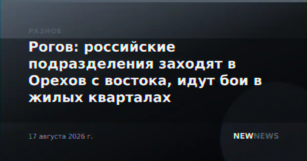 Рогов: российские подразделения заходят в Орехов с востока, идут бои в жилых кварталах