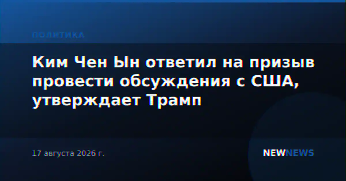 Ким Чен Ын ответил на призыв провести обсуждения с США, утверждает Трамп