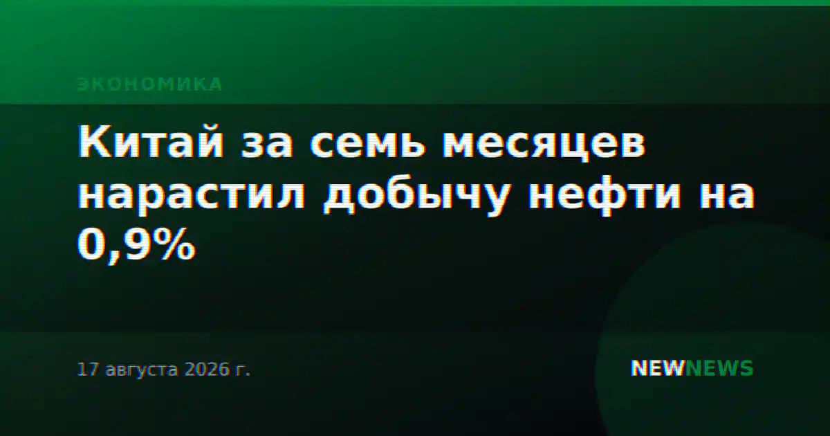 Китай за семь месяцев нарастил добычу нефти на 0,9%