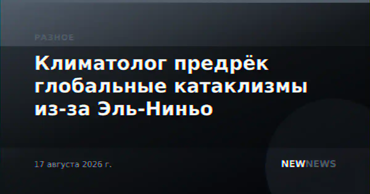 Климатолог предрёк глобальные катаклизмы из-за Эль-Ниньо