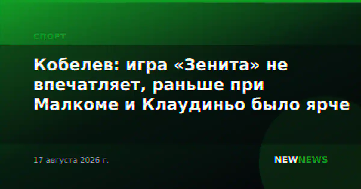 Кобелев: игра «Зенита» не впечатляет, раньше при Малкоме и Клаудиньо было ярче