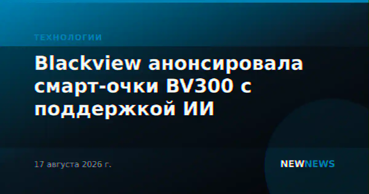 Blackview анонсировала смарт-очки BV300 с поддержкой ИИ
