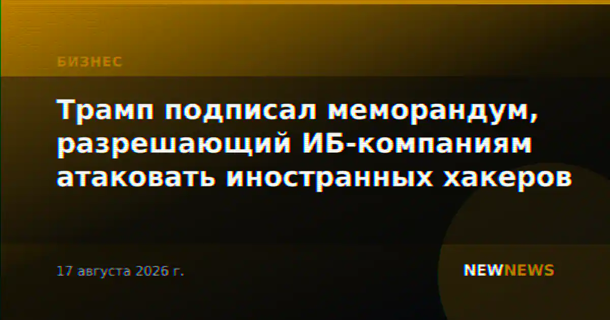 Трамп подписал меморандум, разрешающий ИБ-компаниям атаковать иностранных хакеров