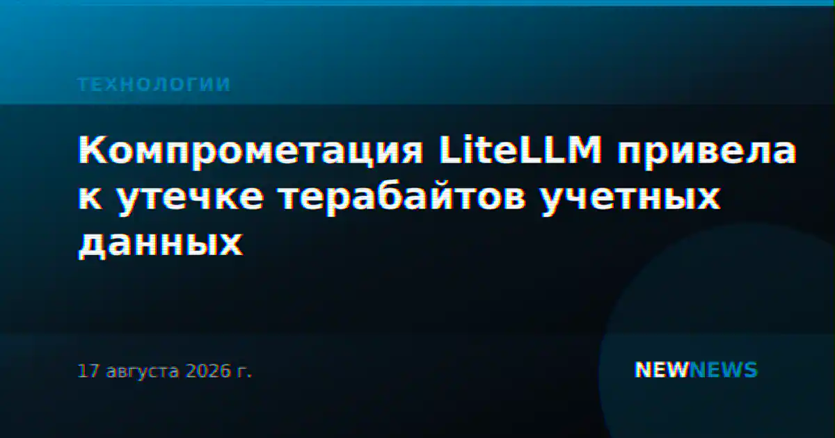 Компрометация LiteLLM привела к утечке терабайтов учетных данных