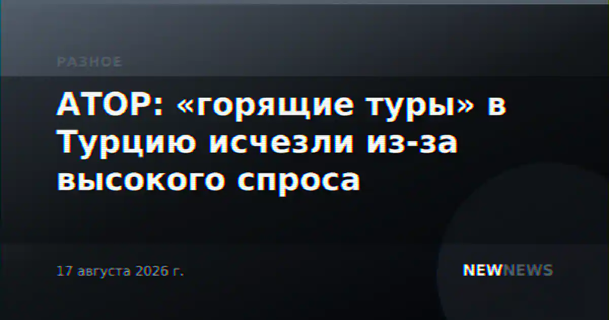 АТОР: «горящие туры» в Турцию исчезли из-за высокого спроса