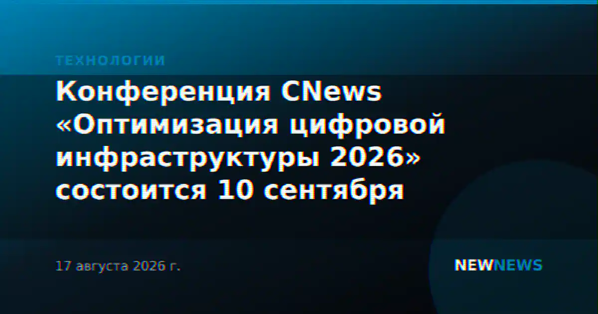 Конференция CNews «Оптимизация цифровой инфраструктуры 2026» состоится 10 сентября