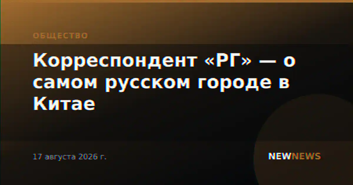 Корреспондент «РГ» — о самом русском городе в Китае