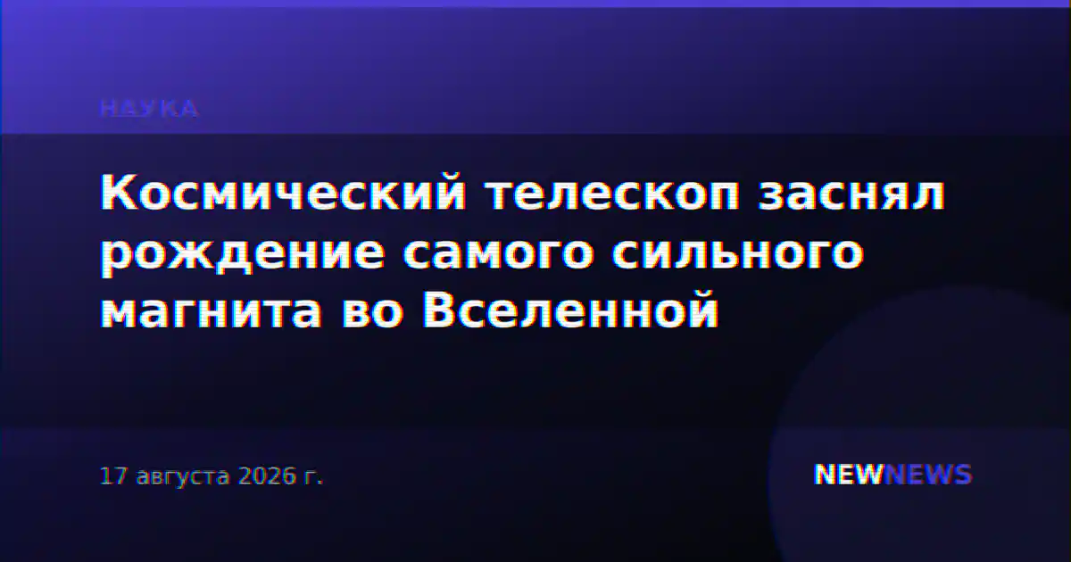 Космический телескоп заснял рождение самого сильного магнита во Вселенной