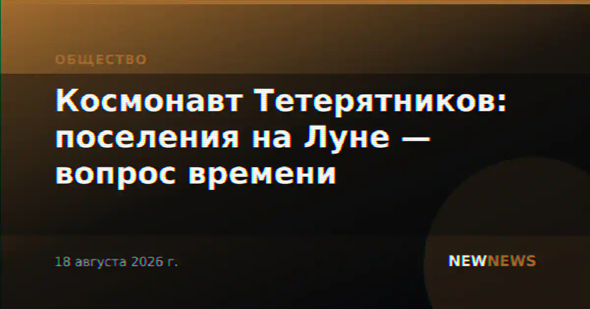Космонавт Тетерятников: поселения на Луне — вопрос времени