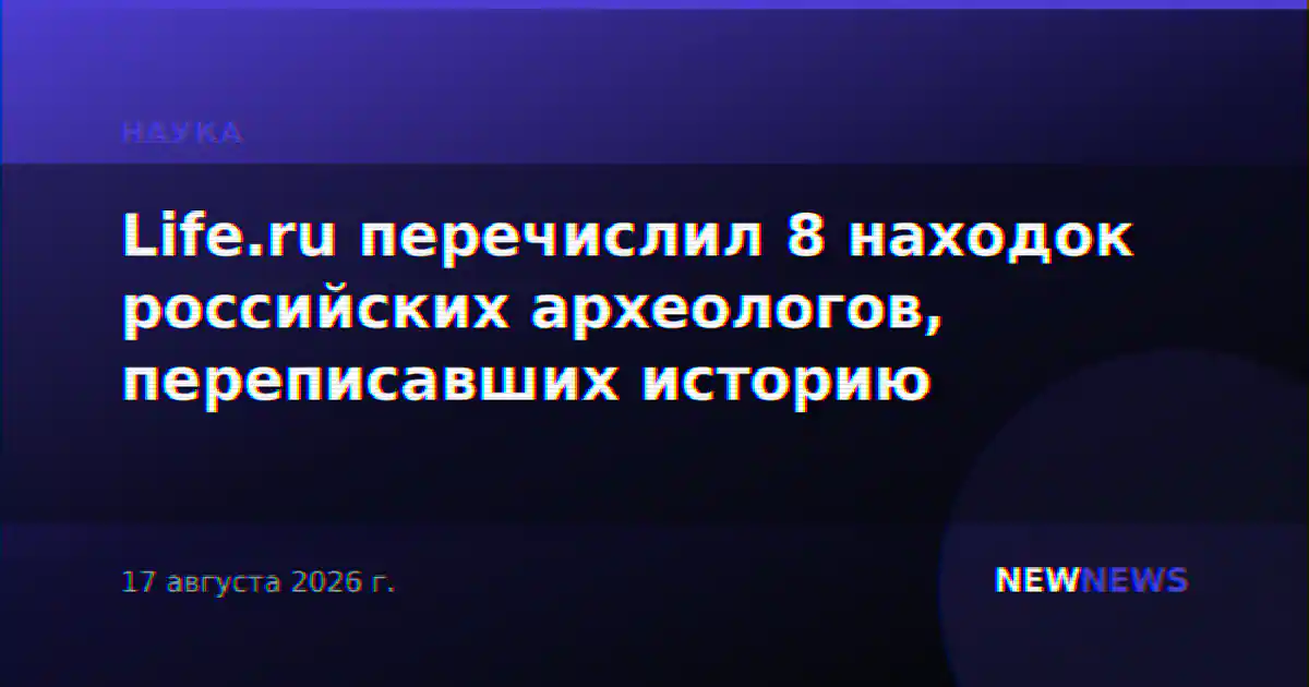 Life.ru перечислил 8 находок российских археологов, переписавших историю
