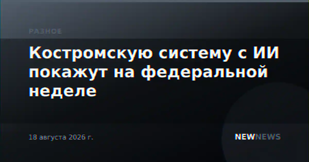 Костромскую систему с ИИ покажут на федеральной неделе