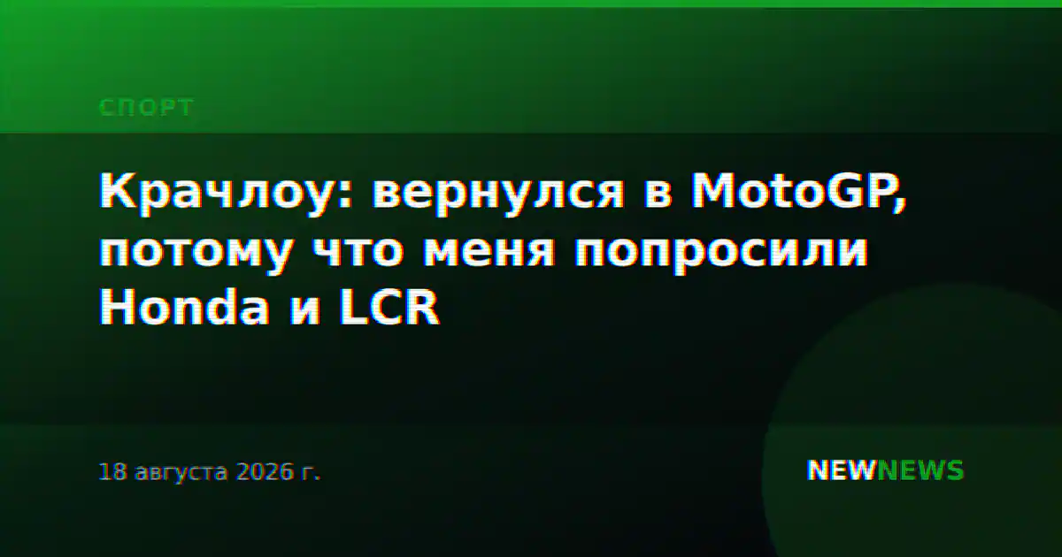 Крачлоу: вернулся в MotoGP, потому что меня попросили Honda и LCR