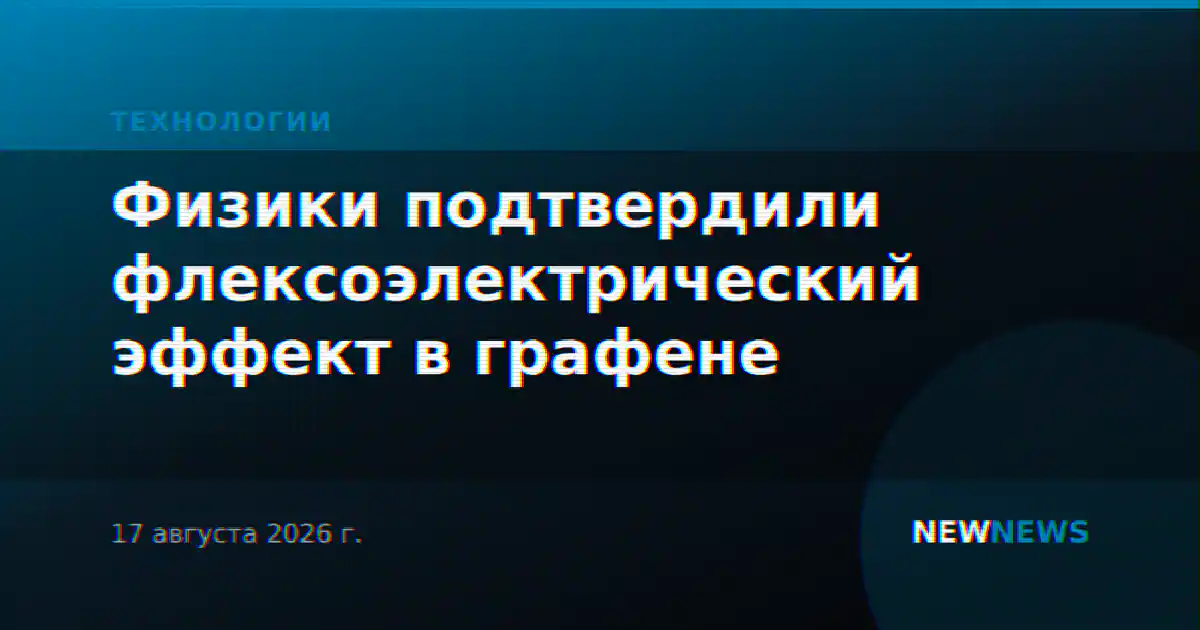 Физики подтвердили флексоэлектрический эффект в графене