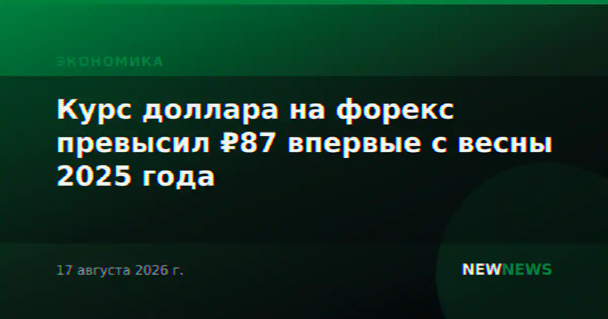 Курс доллара на форекс превысил ₽87 впервые с весны 2025 года