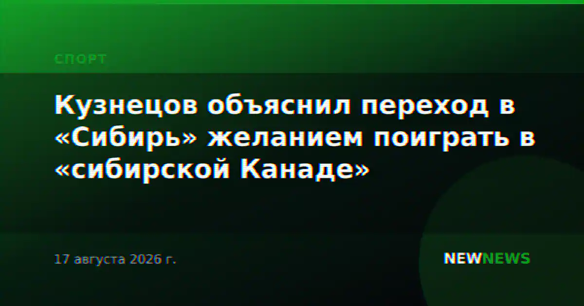 Кузнецов объяснил переход в «Сибирь» желанием поиграть в «сибирской Канаде»